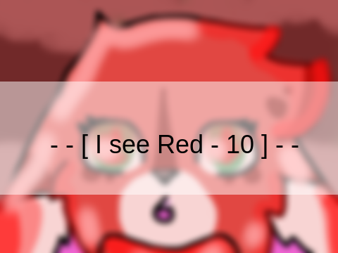 - - [ I see Red - 10 ] - -