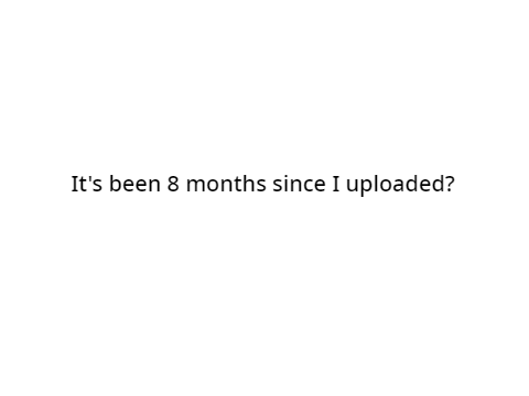 It's been 8 months???