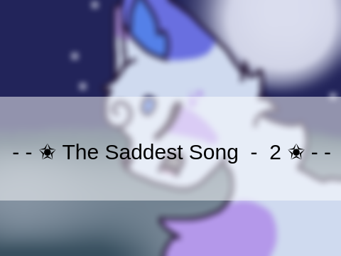 - - ✬ The Saddest Song  -  2 ✬ - - 