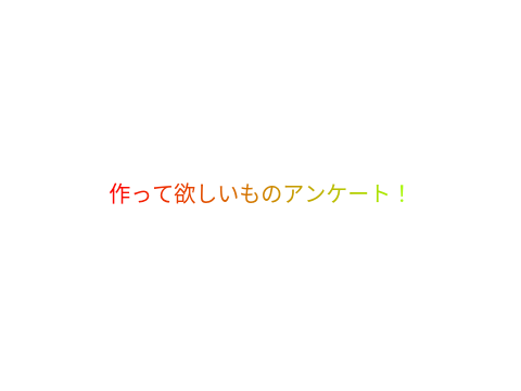 作って欲しいものアンケート
