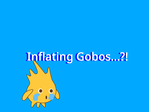 Inflating Gobos...?!