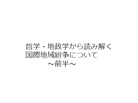 哲学・地政学から読み解く 国際地域紛争について[前半]