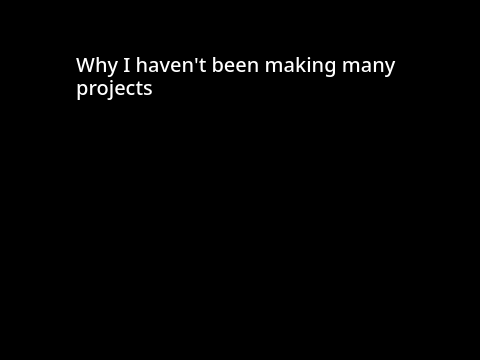 Why I haven't been making stuff rencently