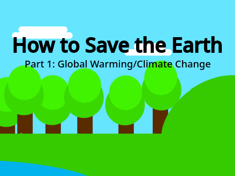 How to Save the Earth Part 1: Global Warming/Climate Change