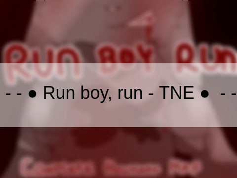 - - ● Run boy, run - TNE ●  - -
