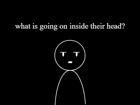what is going on inside their head?