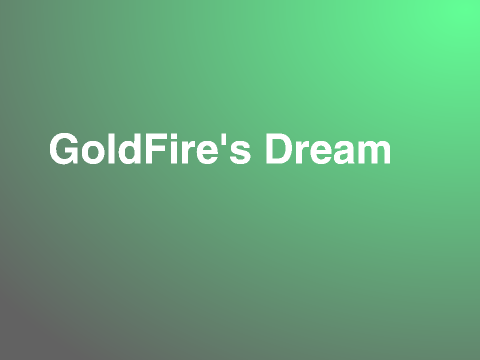 GoldFire's Dream part one
