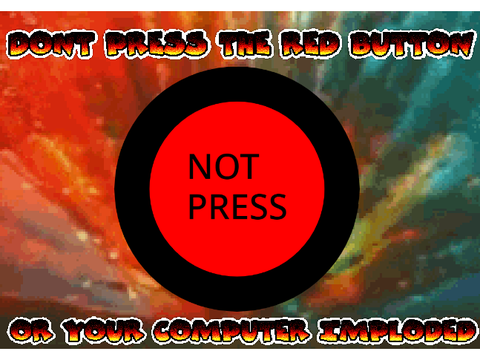 DONT PRESS THE RED BUTTON-OR YOUR COMPUTER IMPLODET