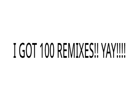#remix me! 100 REMIXES!!!!!  YAY!!!!!!!!!!!!!!!!!!!!!!