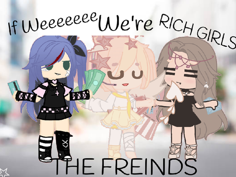 If We WEre Rich GIRLS//Gacha Club//