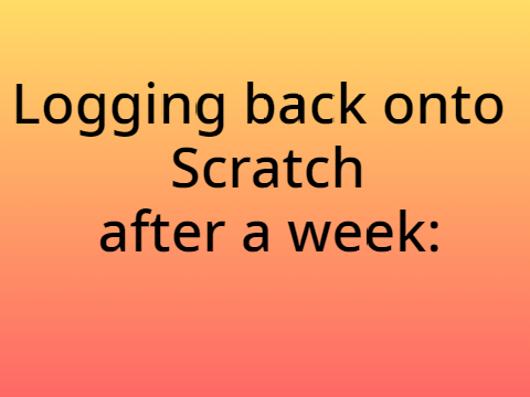 Logging Back onto Scratch after a Week