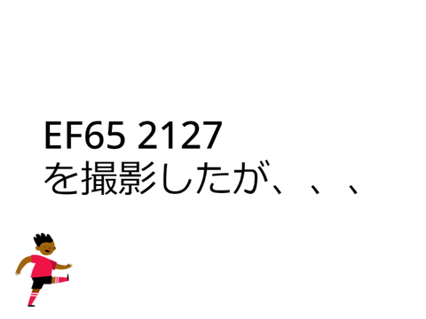 ㋜EF65-2127（カラシ）を撮影したが、、、