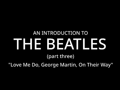 An Introduction to the Beatles (3) "Love Me Do, George Martin, On Their Way"