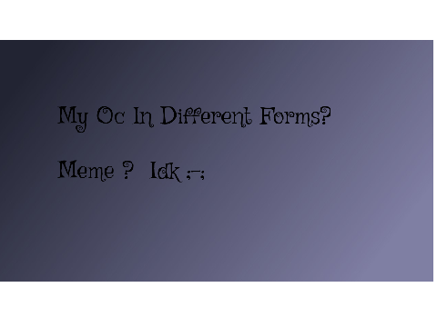 My oc  in 3 forms ( Meme?) 
