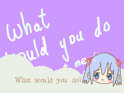 WHAT WOULD YOU DO? 