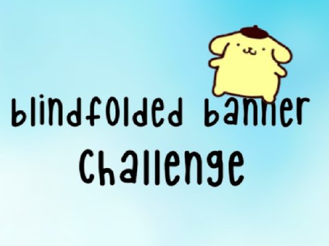  ✎┊Blindfolded banner challenge  ˎˊ- 