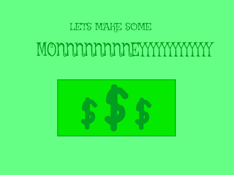 LETS MAKE SOME MONNNNEYYYYYYYYYY