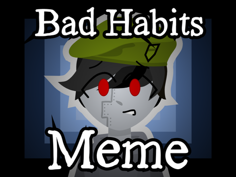 Bad Habits - Original Meme #All #Animations #Art #Stories #Music