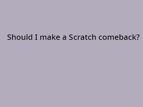 Should I make a Scratch comeback?