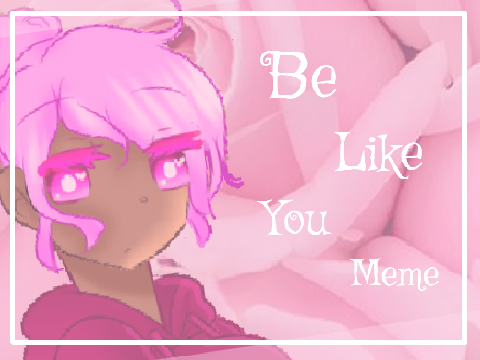 | Be like you | { Animation meme}