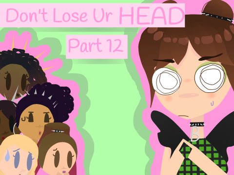 Don't Lose Ur Head // Part 12 REDONE