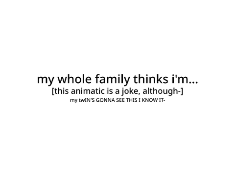 my whole family thinks i'm... || animatic