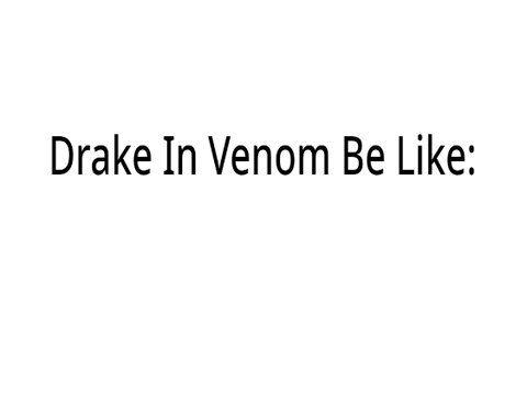 Drake In Venom Be Like: