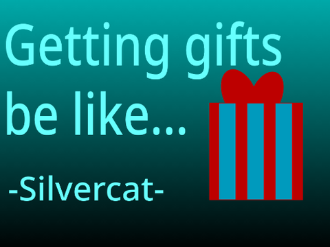 Getting gifts be like...