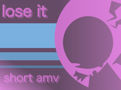 | lose it + short amv |
