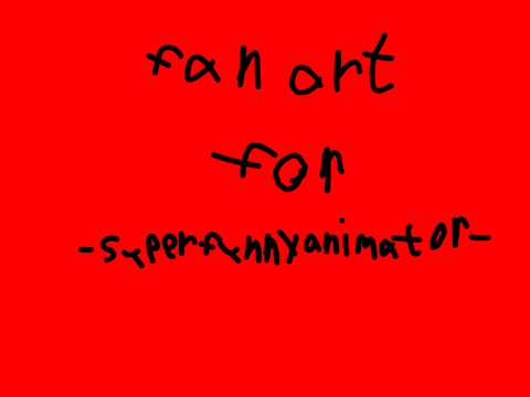 Fan art for @-superfunnyanimator-