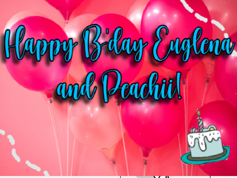 Happy Birthday Euglena73 and -PeachiiStxr-