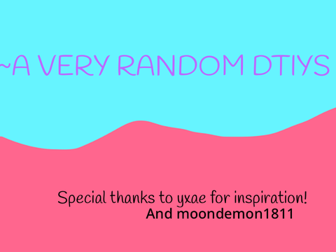 ~a very random DTIYS~ ||CLOSED||