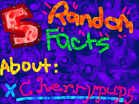 5 random facts about cherrypups[2]