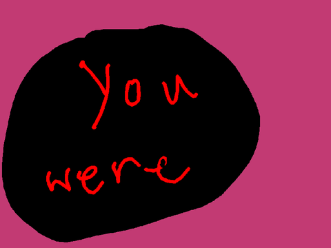You were….