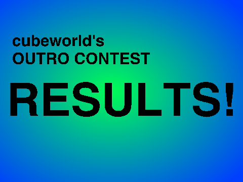 cubeworld321's Outro Contest --RESULTS--