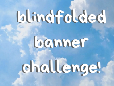  ✰ making a banner blindfolded ✰