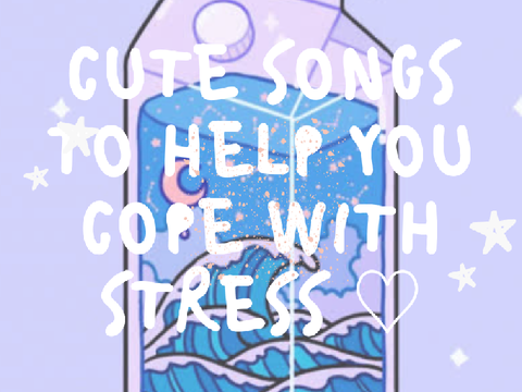 Cute Songs to Help You Cope with Stress ♡