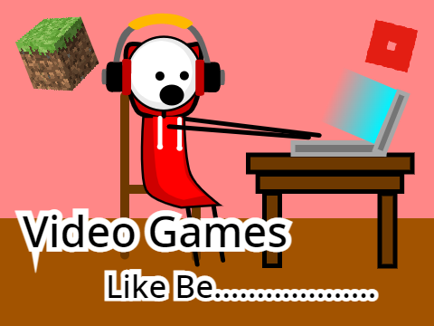 Video Games like be............
