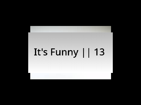 = It's Funny = [ Part 13 ]