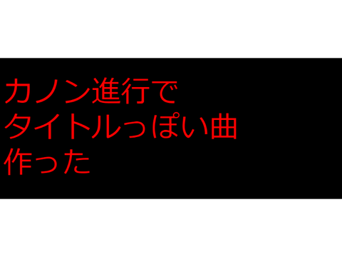 [自作曲]カノン進行でタイトルっぽい曲作った