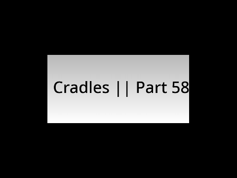 || Cradles || : Part 58 :