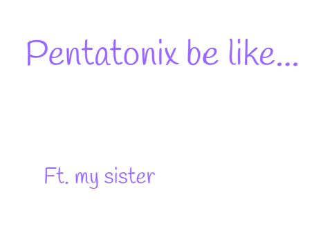 Pentatonix be like-
