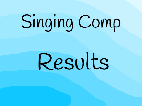 Singing Comp Results!! (Overdue) 