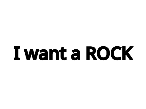 i want a ROCK