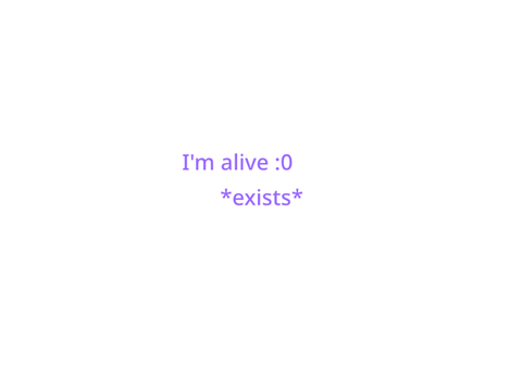 I’m alive xD