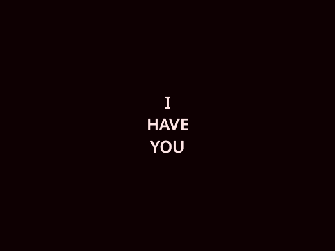 I have you