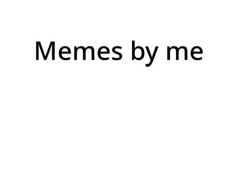 Memes by me 