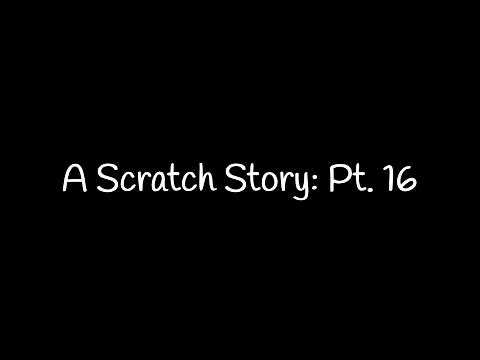 A Scratch Story || Pt. 16