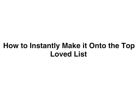 How to Instantly Make it Onto the Top Loved List