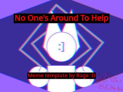 No One's Around To Help :] Meme Template Reshare .